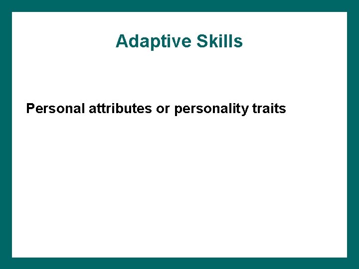 Adaptive Skills Personal attributes or personality traits 
