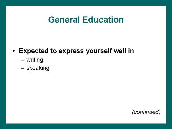 General Education • Expected to express yourself well in – writing – speaking (continued)