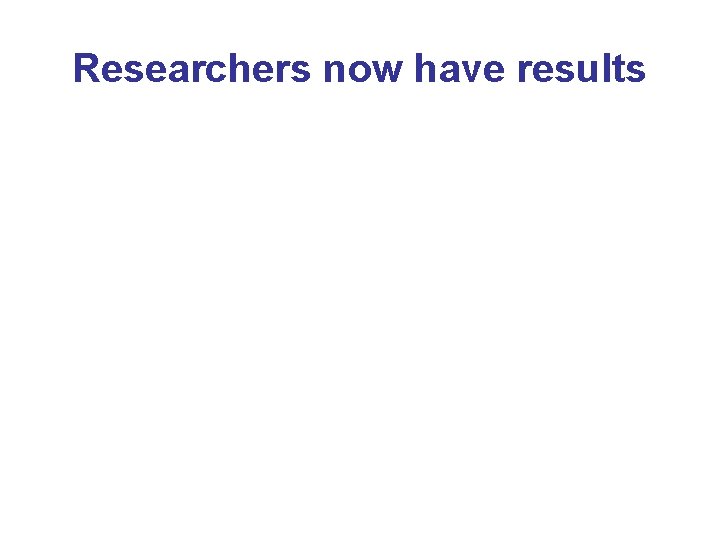 Researchers now have results 