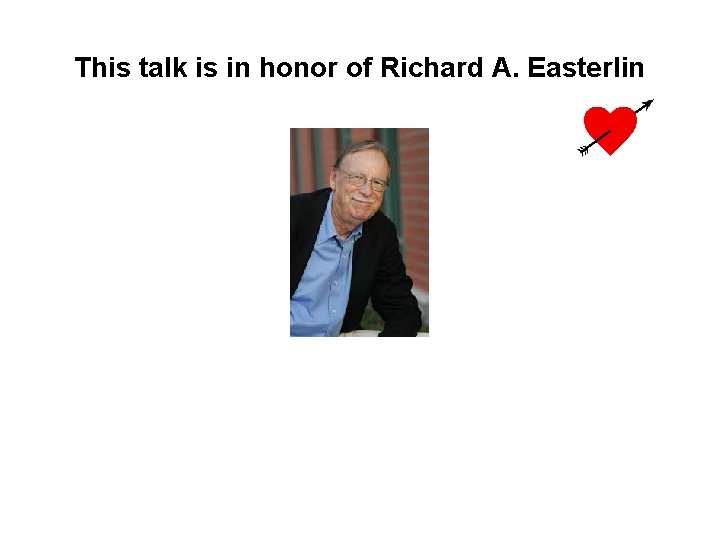 This talk is in honor of Richard A. Easterlin 