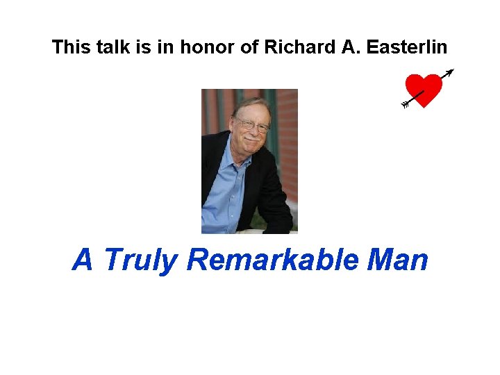 This talk is in honor of Richard A. Easterlin A Truly Remarkable Man 