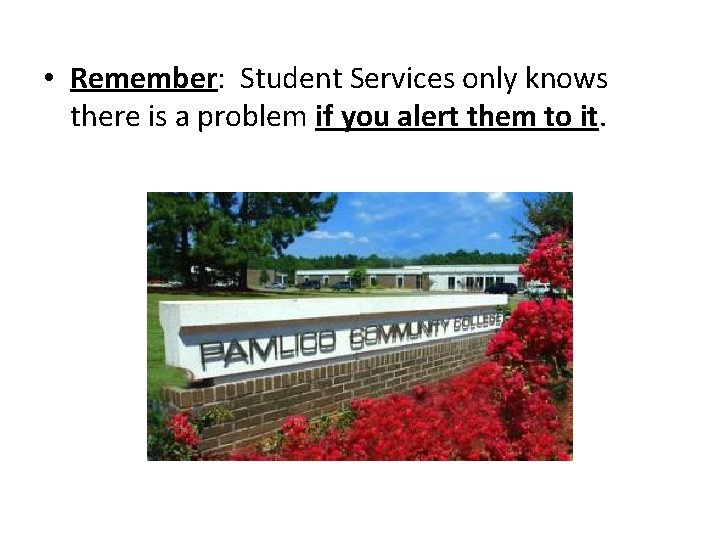  • Remember: Student Services only knows there is a problem if you alert