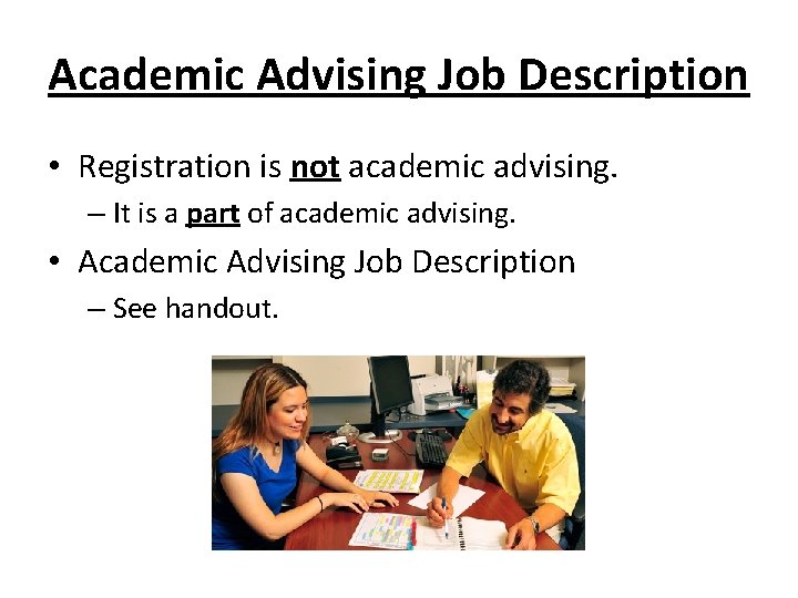 Academic Advising Job Description • Registration is not academic advising. – It is a