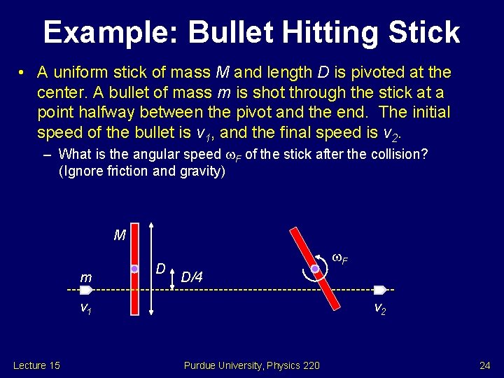 Example: Bullet Hitting Stick • A uniform stick of mass M and length D