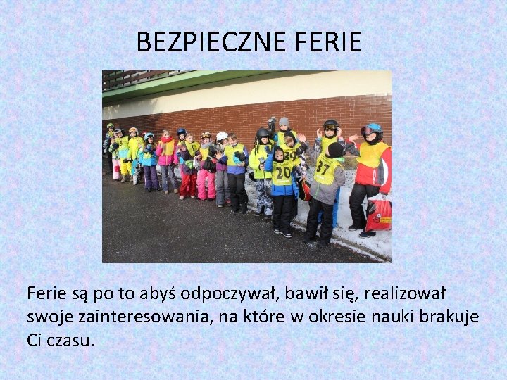 BEZPIECZNE FERIE Ferie są po to abyś odpoczywał, bawił się, realizował swoje zainteresowania, na