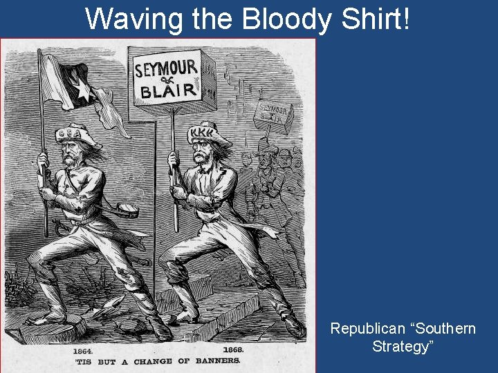 Waving the Bloody Shirt! Republican “Southern Strategy” 