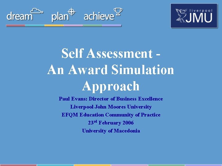 Self Assessment An Award Simulation Approach Paul Evans: Director of Business Excellence Liverpool John Self Assessment An Award Simulation Approach Paul Evans: Director of Business Excellence Liverpool John