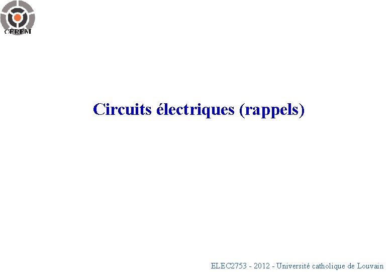 Circuits électriques (rappels) ELEC 2753 - 2012 - Université catholique de Louvain 