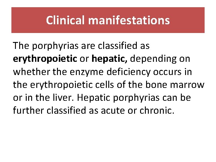 Clinical manifestations The porphyrias are classified as erythropoietic or hepatic, depending on whether the