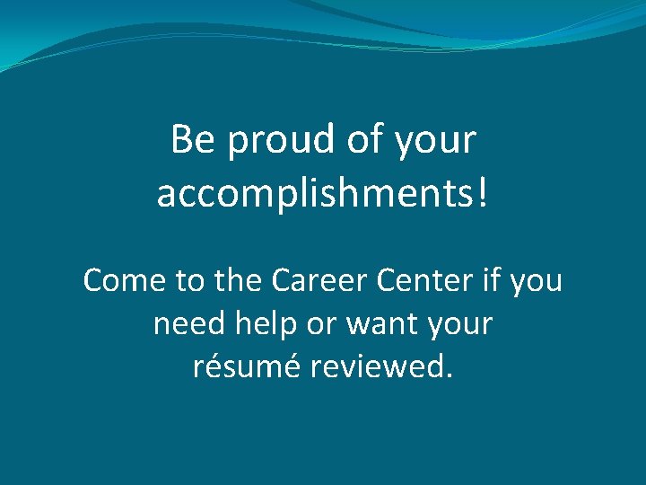 Be proud of your accomplishments! Come to the Career Center if you need help