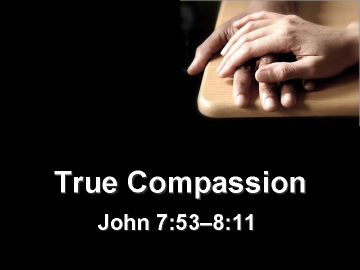 True Compassion John 7: 53– 8: 11 True Compassion John 7: 53– 8: 11