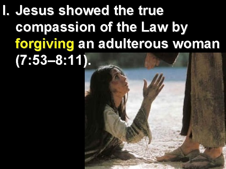 I. Jesus showed the true compassion of the Law by forgiving an adulterous woman I. Jesus showed the true compassion of the Law by forgiving an adulterous woman