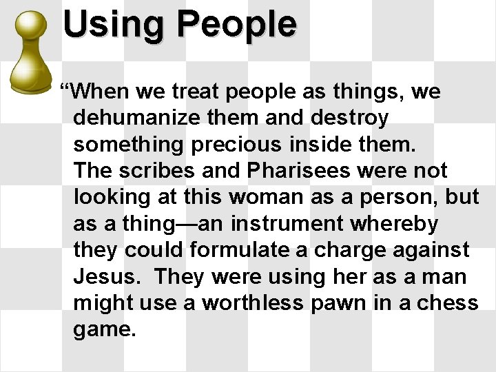 Using People “When we treat people as things, we dehumanize them and destroy something Using People “When we treat people as things, we dehumanize them and destroy something