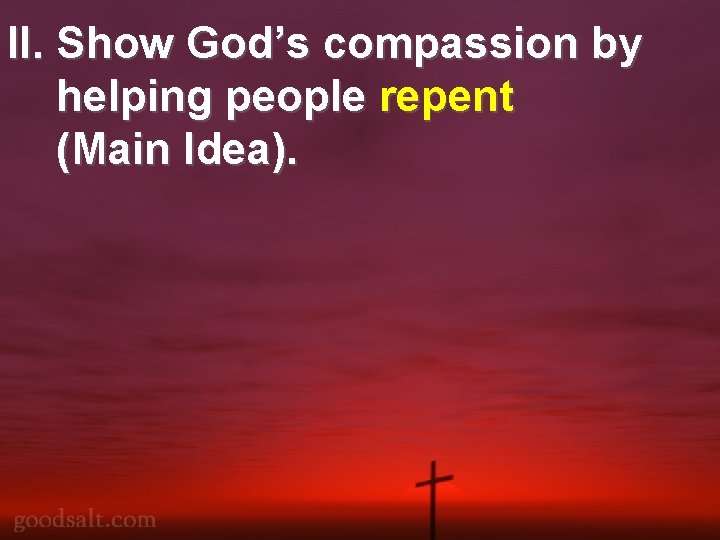 II. Show God’s compassion by helping people repent (Main Idea). II. Show God’s compassion by helping people repent (Main Idea).
