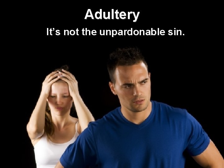 Adultery It’s not the unpardonable sin. Adultery It’s not the unpardonable sin.