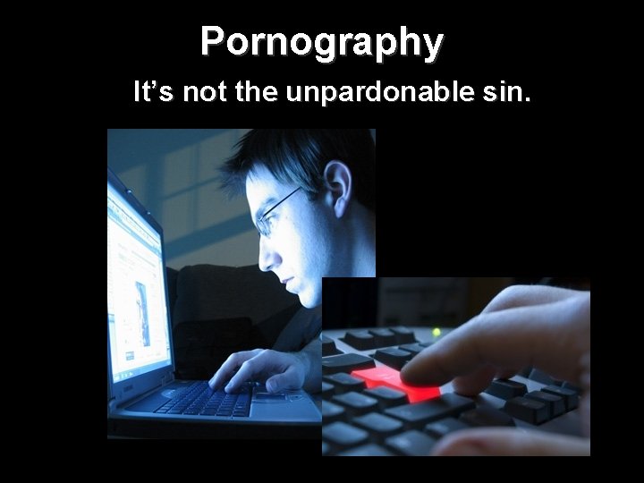 Pornography It’s not the unpardonable sin. Pornography It’s not the unpardonable sin.