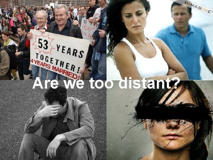 Are we too distant? Are we too distant?