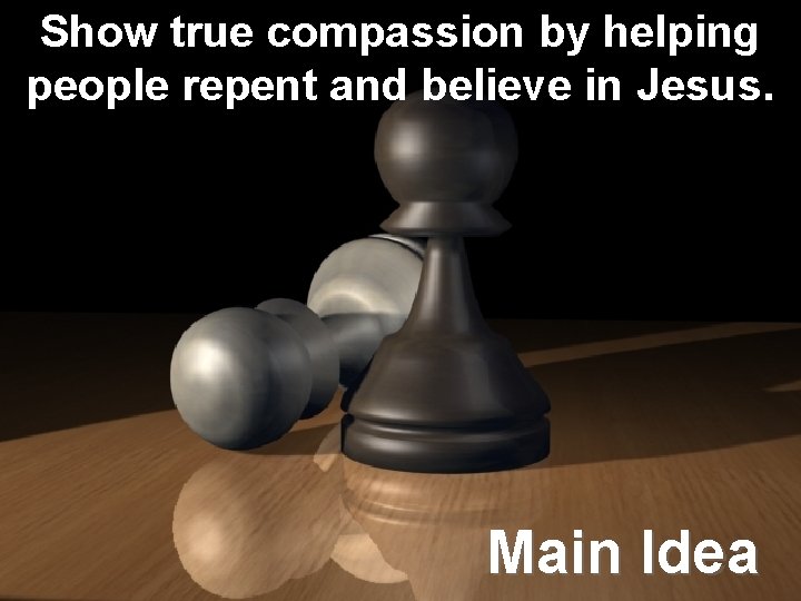 Show true compassion by helping people repent and believe in Jesus. Main Idea Show true compassion by helping people repent and believe in Jesus. Main Idea