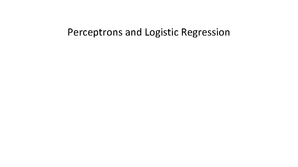 Perceptrons and Logistic Regression 