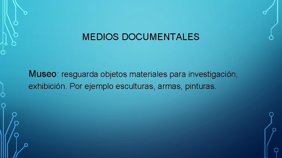 MEDIOS DOCUMENTALES Museo: resguarda objetos materiales para investigación, exhibición. Por ejemplo esculturas, armas, pinturas.