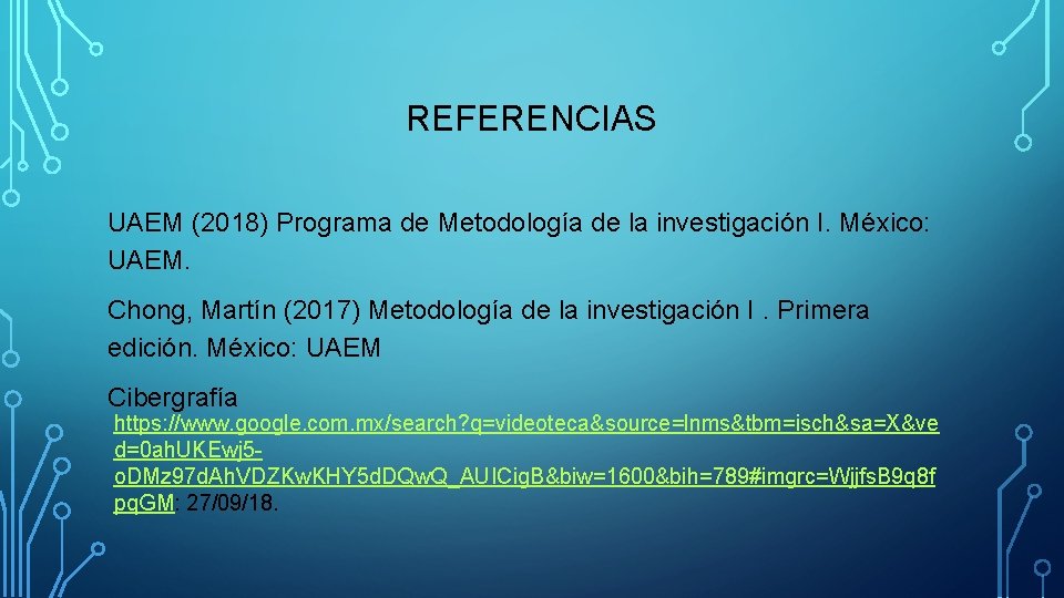 REFERENCIAS UAEM (2018) Programa de Metodología de la investigación I. México: UAEM. Chong, Martín