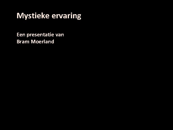 Mystieke ervaring Een presentatie van Bram Moerland 