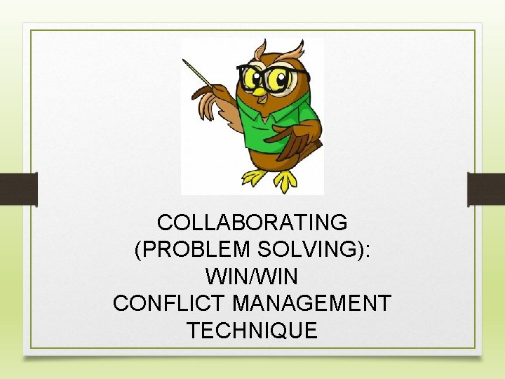 COLLABORATING (PROBLEM SOLVING): WIN/WIN CONFLICT MANAGEMENT TECHNIQUE 