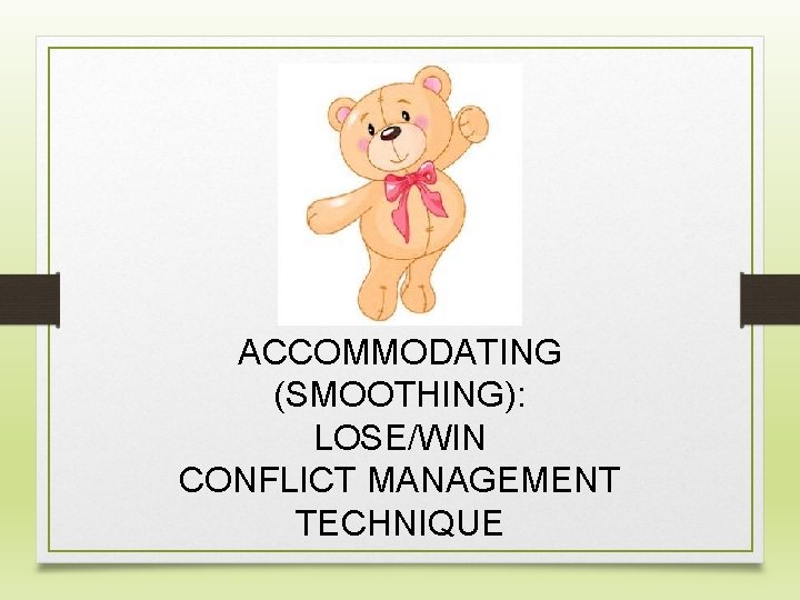 ACCOMMODATING (SMOOTHING): LOSE/WIN CONFLICT MANAGEMENT TECHNIQUE 