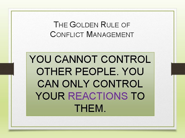 THE GOLDEN RULE OF CONFLICT MANAGEMENT YOU CANNOT CONTROL OTHER PEOPLE. YOU CAN ONLY