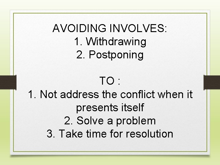 AVOIDING INVOLVES: 1. Withdrawing 2. Postponing TO : 1. Not address the conflict when