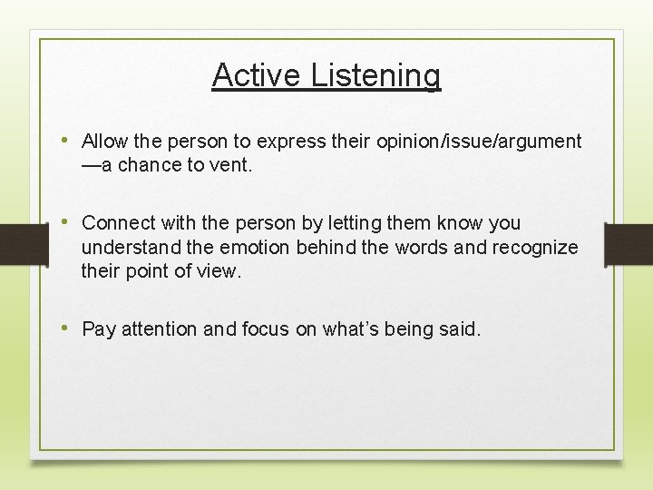 Active Listening • Allow the person to express their opinion/issue/argument —a chance to vent.