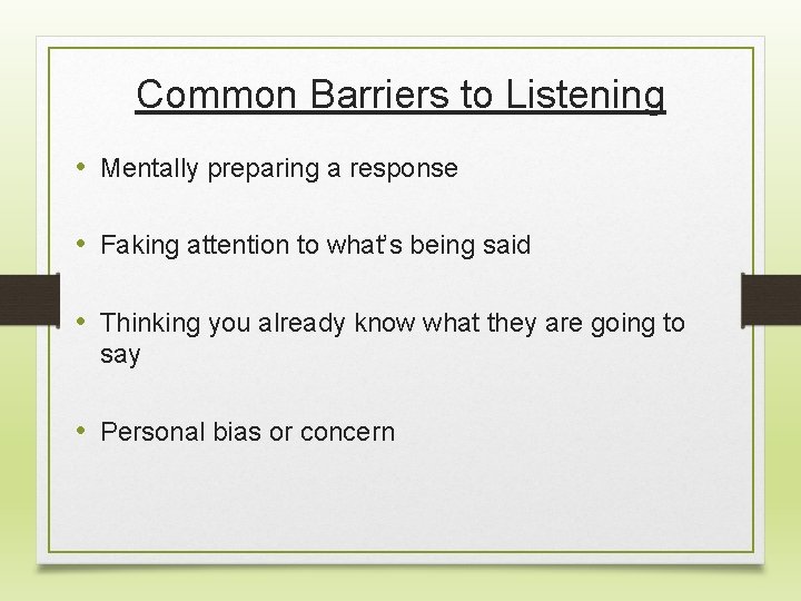 Common Barriers to Listening • Mentally preparing a response • Faking attention to what’s