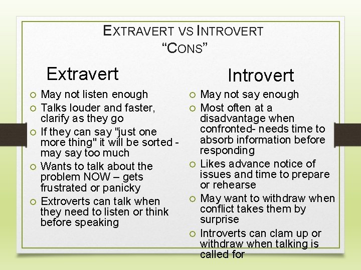 EXTRAVERT VS INTROVERT “CONS” Extravert May not listen enough Talks louder and faster, clarify