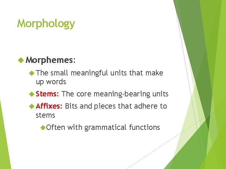 Morphology Morphemes: The small meaningful units that make up words Stems: The core meaning-bearing