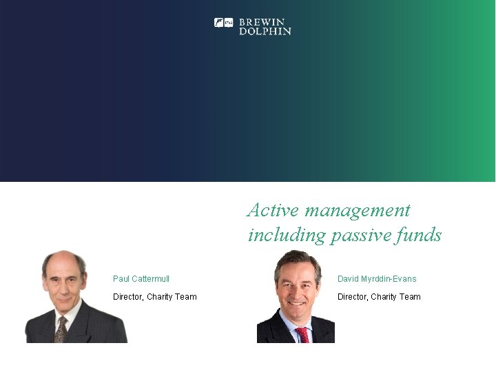 Active management including passive funds Paul Cattermull David Myrddin-Evans Director, Charity Team 1 