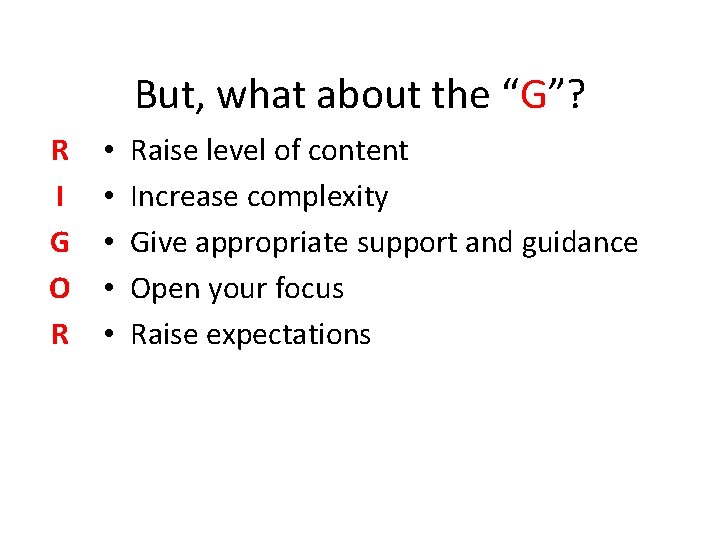 But, what about the “G”? R I G O R • • • Raise