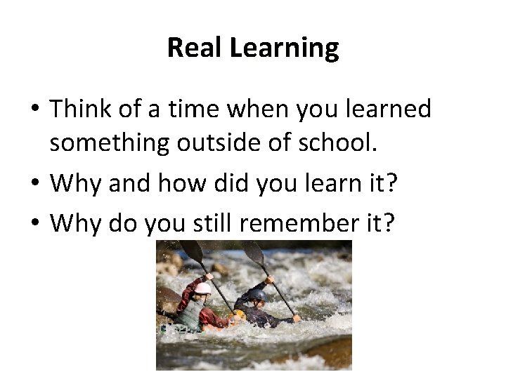 Real Learning • Think of a time when you learned something outside of school.