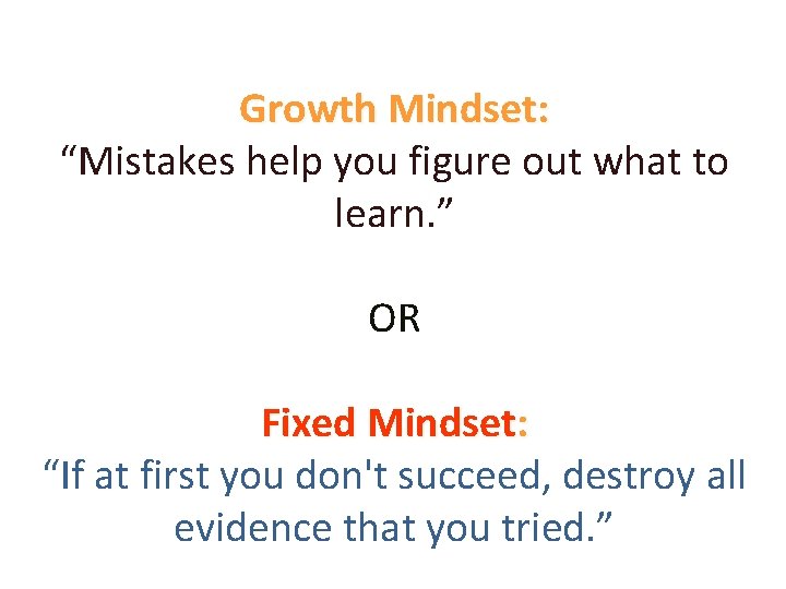 Growth Mindset: “Mistakes help you figure out what to learn. ” OR Fixed Mindset: