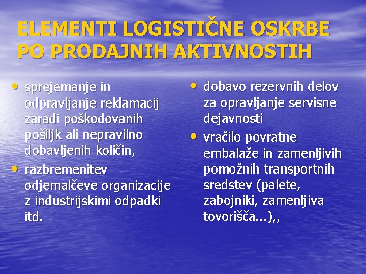 ELEMENTI LOGISTIČNE OSKRBE PO PRODAJNIH AKTIVNOSTIH • sprejemanje in • odpravljanje reklamacij zaradi poškodovanih