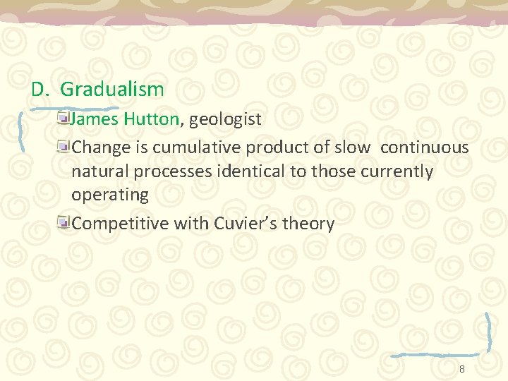 D. Gradualism James Hutton, geologist Change is cumulative product of slow continuous natural processes