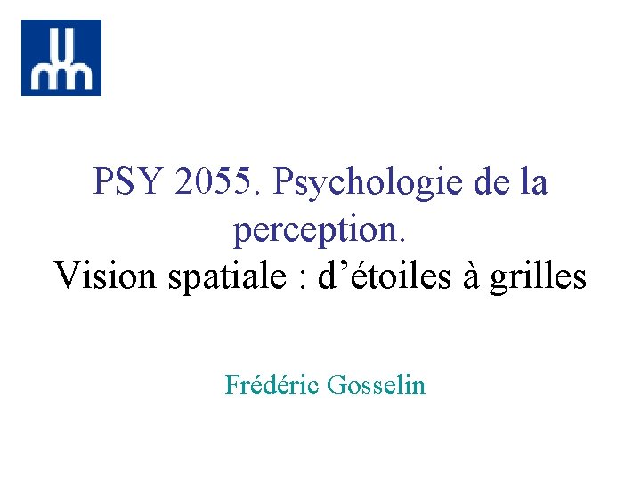 PSY 2055. Psychologie de la perception. Vision spatiale : d’étoiles à grilles Frédéric Gosselin