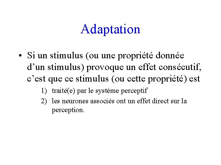 Adaptation • Si un stimulus (ou une propriété donnée d’un stimulus) provoque un effet