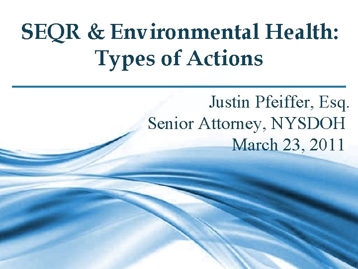 SEQR & Environmental Health: Types of Actions Justin Pfeiffer, Esq. Senior Attorney, NYSDOH March