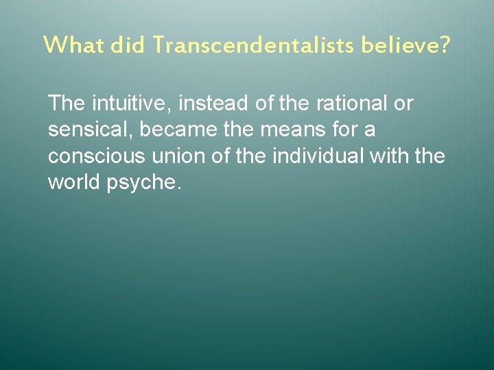 What did Transcendentalists believe? The intuitive, instead of the rational or sensical, became the