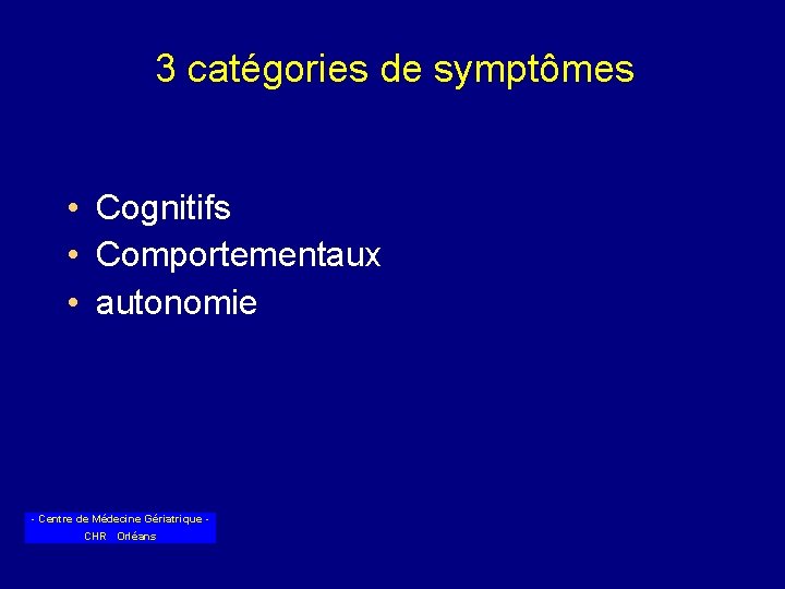 3 catégories de symptômes • Cognitifs • Comportementaux • autonomie - Centre de Médecine