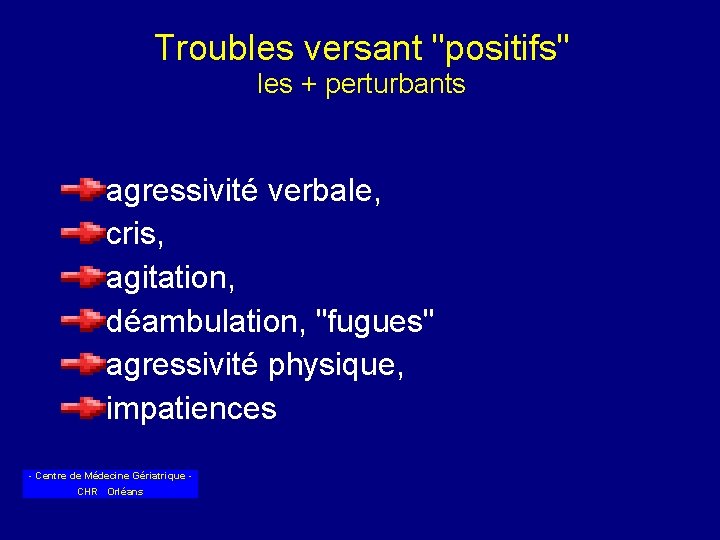 Troubles versant "positifs" les + perturbants agressivité verbale, cris, agitation, déambulation, "fugues" agressivité physique,