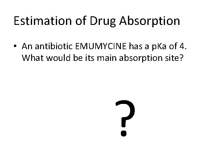 Estimation of Drug Absorption • An antibiotic EMUMYCINE has a p. Ka of 4.