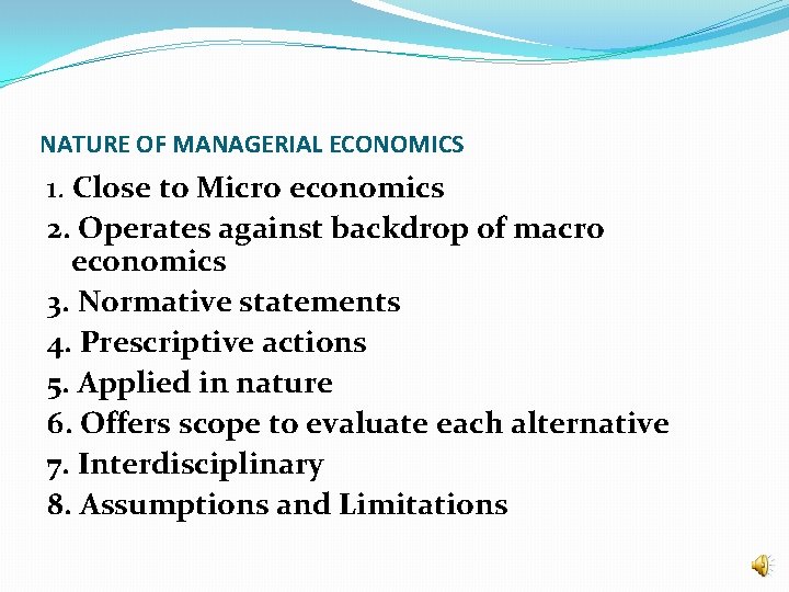 NATURE OF MANAGERIAL ECONOMICS 1. Close to Micro economics 2. Operates against backdrop of