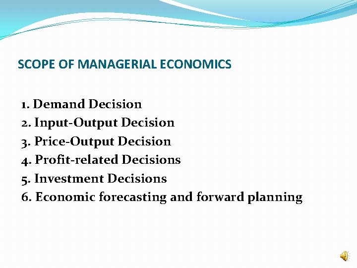 SCOPE OF MANAGERIAL ECONOMICS 1. Demand Decision 2. Input-Output Decision 3. Price-Output Decision 4.