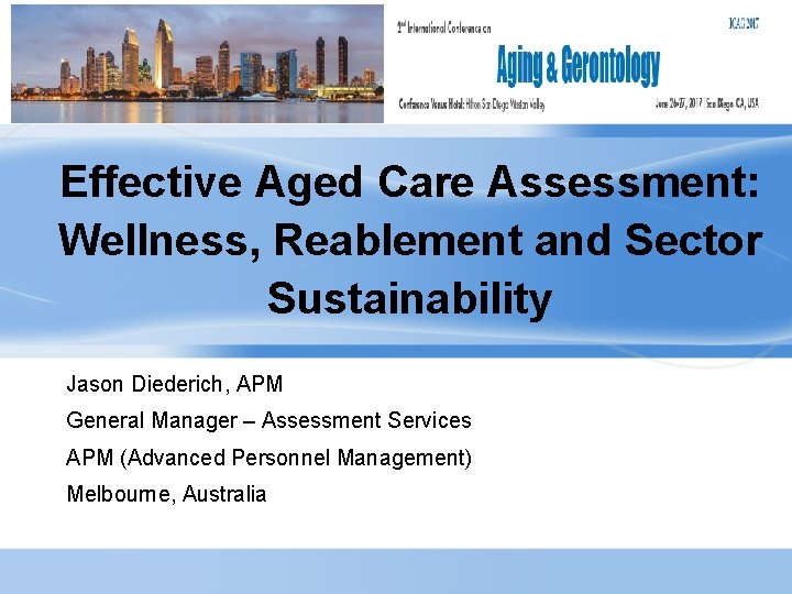 Effective Aged Care Assessment: Wellness, Reablement and Sector Sustainability Jason Diederich, APM General Manager